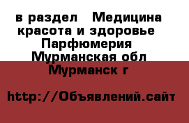  в раздел : Медицина, красота и здоровье » Парфюмерия . Мурманская обл.,Мурманск г.